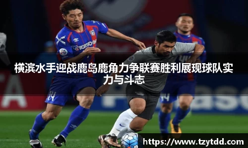 横滨水手迎战鹿岛鹿角力争联赛胜利展现球队实力与斗志