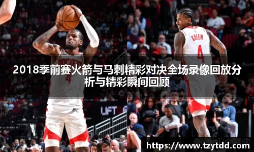 2018季前赛火箭与马刺精彩对决全场录像回放分析与精彩瞬间回顾