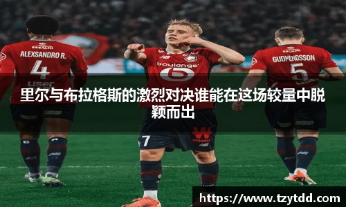 里尔与布拉格斯的激烈对决谁能在这场较量中脱颖而出