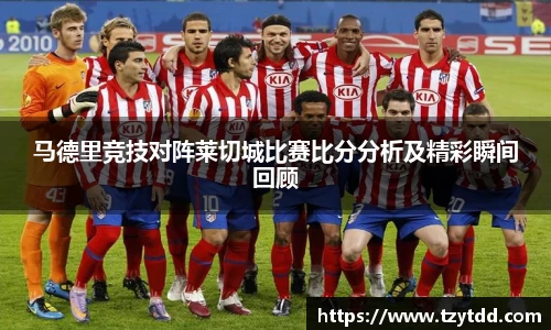 马德里竞技对阵莱切城比赛比分分析及精彩瞬间回顾