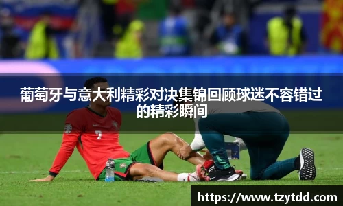 葡萄牙与意大利精彩对决集锦回顾球迷不容错过的精彩瞬间