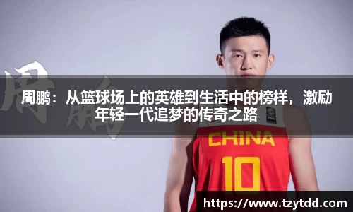 周鹏：从篮球场上的英雄到生活中的榜样，激励年轻一代追梦的传奇之路