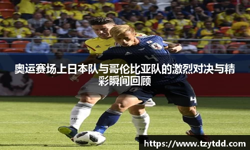 奥运赛场上日本队与哥伦比亚队的激烈对决与精彩瞬间回顾