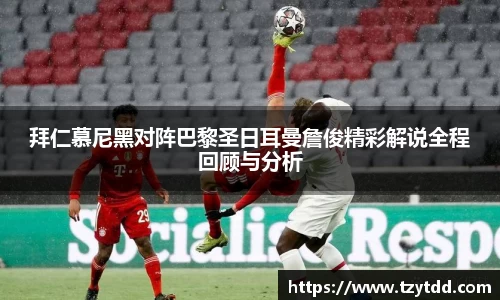 拜仁慕尼黑对阵巴黎圣日耳曼詹俊精彩解说全程回顾与分析