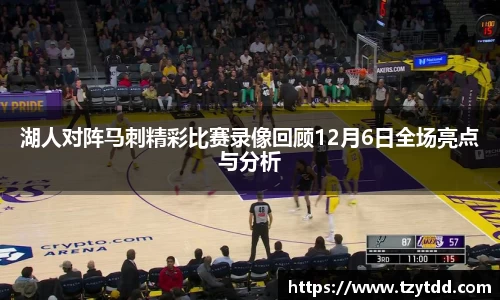 湖人对阵马刺精彩比赛录像回顾12月6日全场亮点与分析