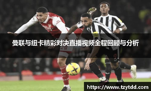 曼联与纽卡精彩对决直播视频全程回顾与分析