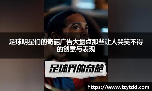 足球明星们的奇葩广告大盘点那些让人哭笑不得的创意与表现