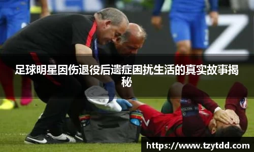 足球明星因伤退役后遗症困扰生活的真实故事揭秘