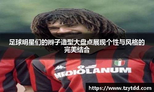 足球明星们的辫子造型大盘点展现个性与风格的完美结合