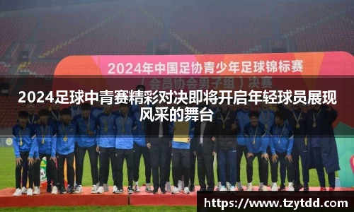 2024足球中青赛精彩对决即将开启年轻球员展现风采的舞台
